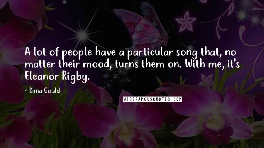 Dana Gould Quotes: A lot of people have a particular song that, no matter their mood, turns them on. With me, it's Eleanor Rigby.