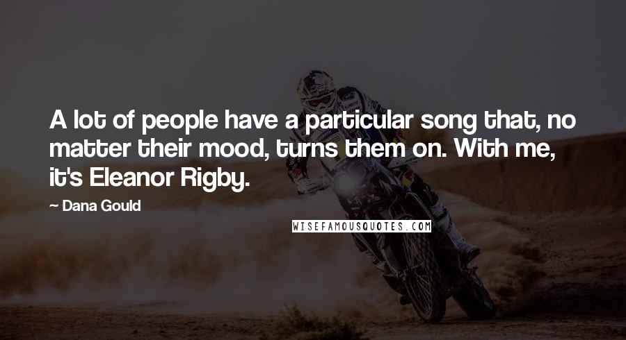 Dana Gould Quotes: A lot of people have a particular song that, no matter their mood, turns them on. With me, it's Eleanor Rigby.