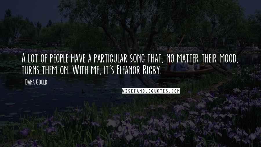 Dana Gould Quotes: A lot of people have a particular song that, no matter their mood, turns them on. With me, it's Eleanor Rigby.