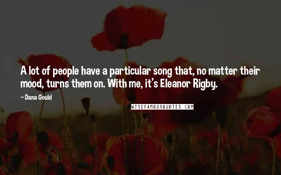 Dana Gould Quotes: A lot of people have a particular song that, no matter their mood, turns them on. With me, it's Eleanor Rigby.