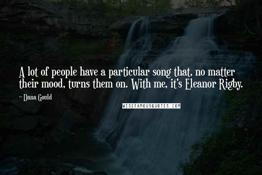 Dana Gould Quotes: A lot of people have a particular song that, no matter their mood, turns them on. With me, it's Eleanor Rigby.