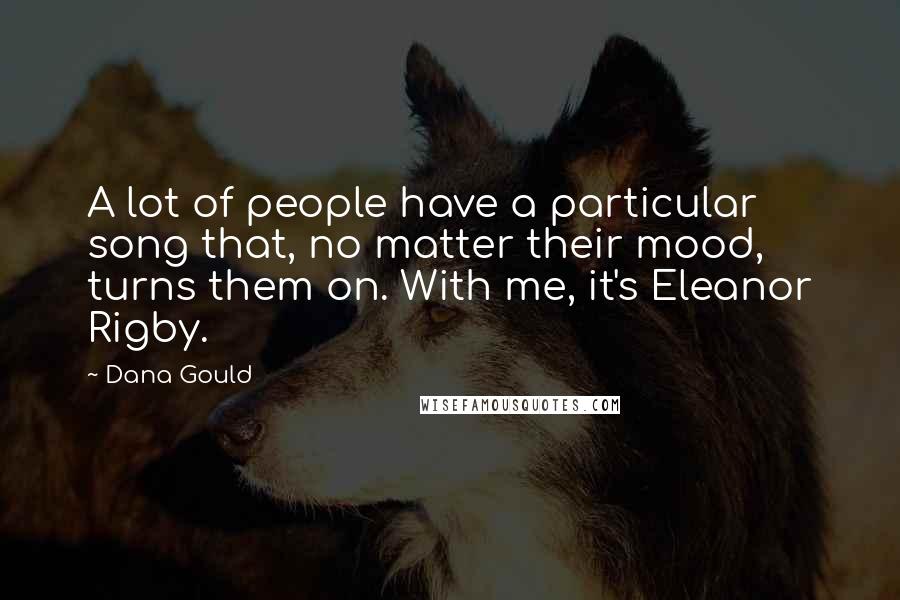 Dana Gould Quotes: A lot of people have a particular song that, no matter their mood, turns them on. With me, it's Eleanor Rigby.