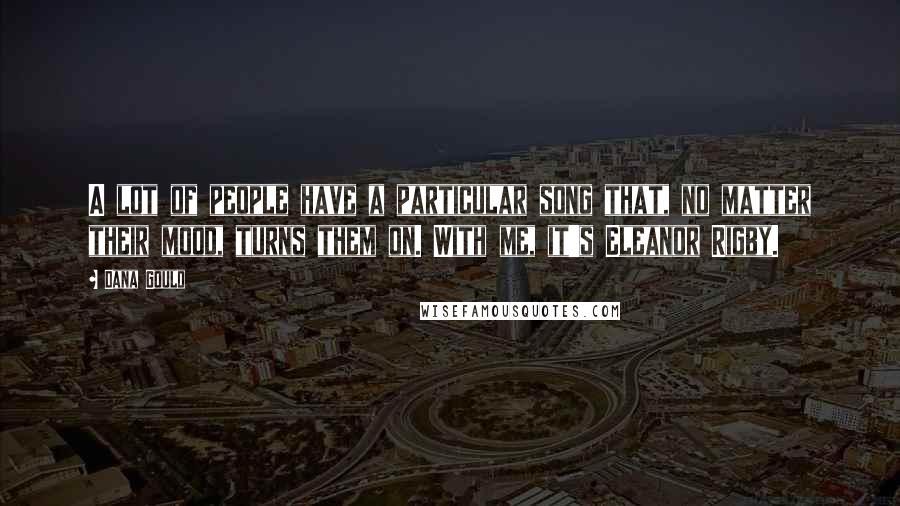 Dana Gould Quotes: A lot of people have a particular song that, no matter their mood, turns them on. With me, it's Eleanor Rigby.