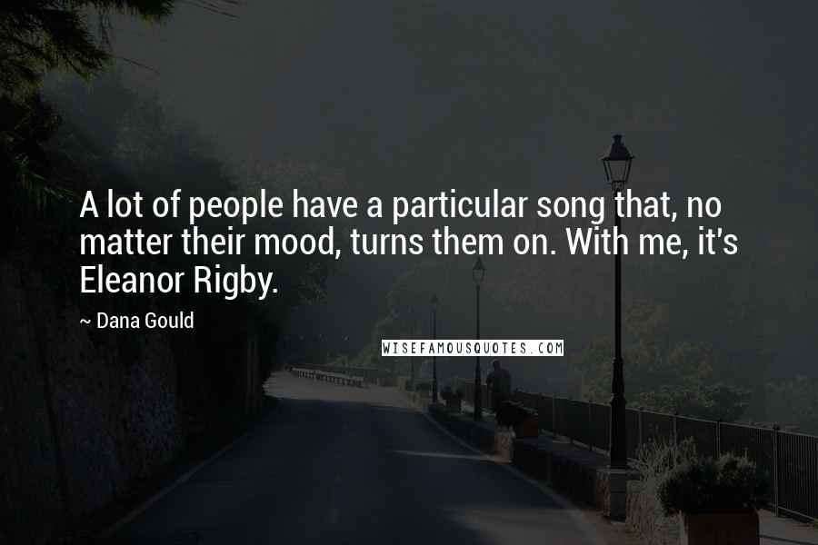 Dana Gould Quotes: A lot of people have a particular song that, no matter their mood, turns them on. With me, it's Eleanor Rigby.