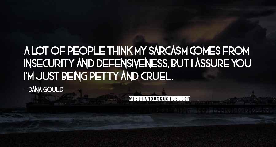 Dana Gould Quotes: A lot of people think my sarcasm comes from insecurity and defensiveness, but I assure you I'm just being petty and cruel.