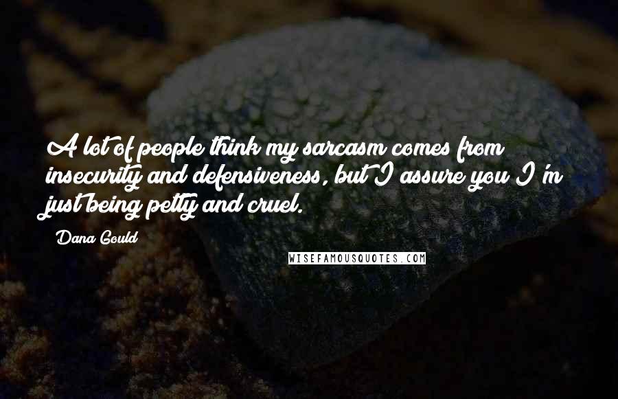 Dana Gould Quotes: A lot of people think my sarcasm comes from insecurity and defensiveness, but I assure you I'm just being petty and cruel.