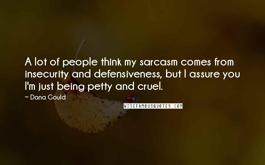 Dana Gould Quotes: A lot of people think my sarcasm comes from insecurity and defensiveness, but I assure you I'm just being petty and cruel.