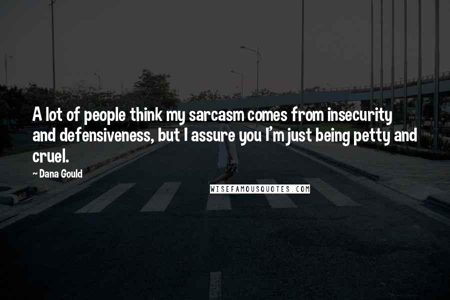 Dana Gould Quotes: A lot of people think my sarcasm comes from insecurity and defensiveness, but I assure you I'm just being petty and cruel.