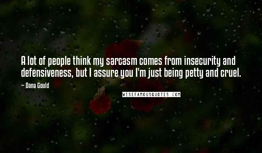 Dana Gould Quotes: A lot of people think my sarcasm comes from insecurity and defensiveness, but I assure you I'm just being petty and cruel.