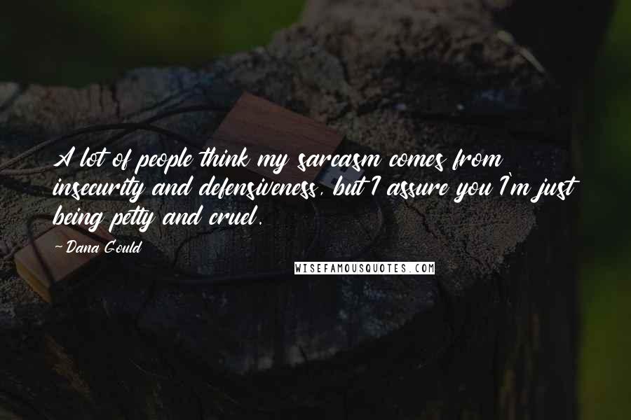 Dana Gould Quotes: A lot of people think my sarcasm comes from insecurity and defensiveness, but I assure you I'm just being petty and cruel.