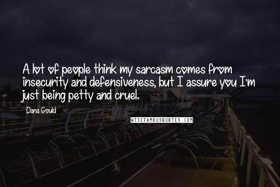 Dana Gould Quotes: A lot of people think my sarcasm comes from insecurity and defensiveness, but I assure you I'm just being petty and cruel.