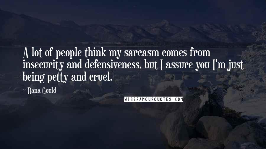 Dana Gould Quotes: A lot of people think my sarcasm comes from insecurity and defensiveness, but I assure you I'm just being petty and cruel.