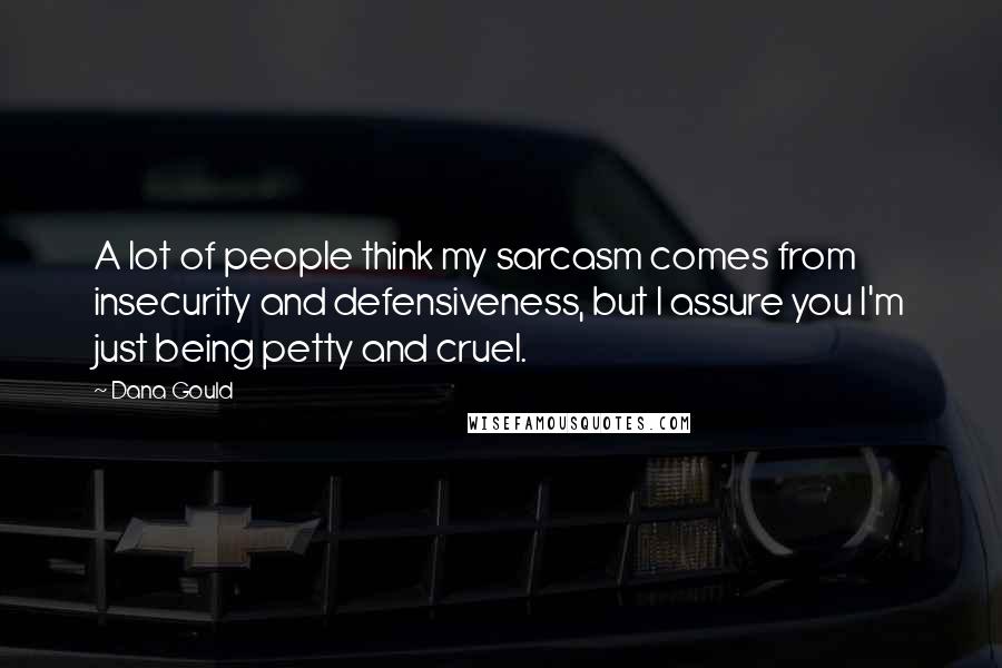 Dana Gould Quotes: A lot of people think my sarcasm comes from insecurity and defensiveness, but I assure you I'm just being petty and cruel.