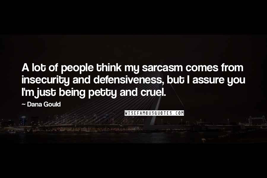 Dana Gould Quotes: A lot of people think my sarcasm comes from insecurity and defensiveness, but I assure you I'm just being petty and cruel.