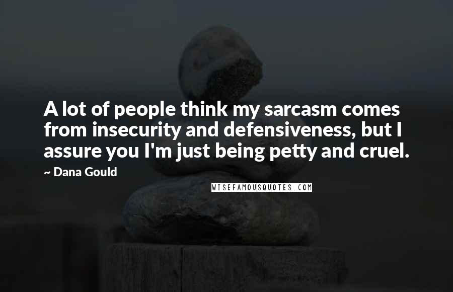 Dana Gould Quotes: A lot of people think my sarcasm comes from insecurity and defensiveness, but I assure you I'm just being petty and cruel.