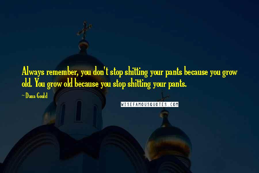 Dana Gould Quotes: Always remember, you don't stop shitting your pants because you grow old. You grow old because you stop shitting your pants.