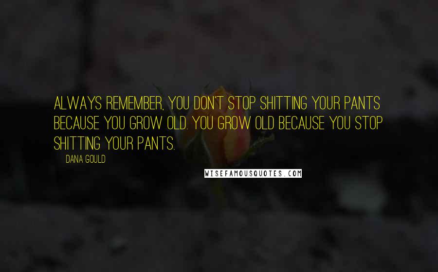 Dana Gould Quotes: Always remember, you don't stop shitting your pants because you grow old. You grow old because you stop shitting your pants.