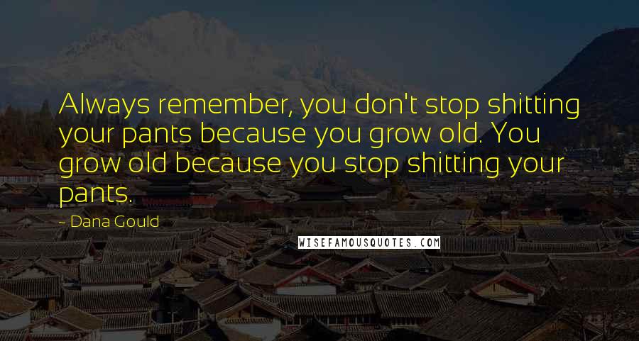 Dana Gould Quotes: Always remember, you don't stop shitting your pants because you grow old. You grow old because you stop shitting your pants.