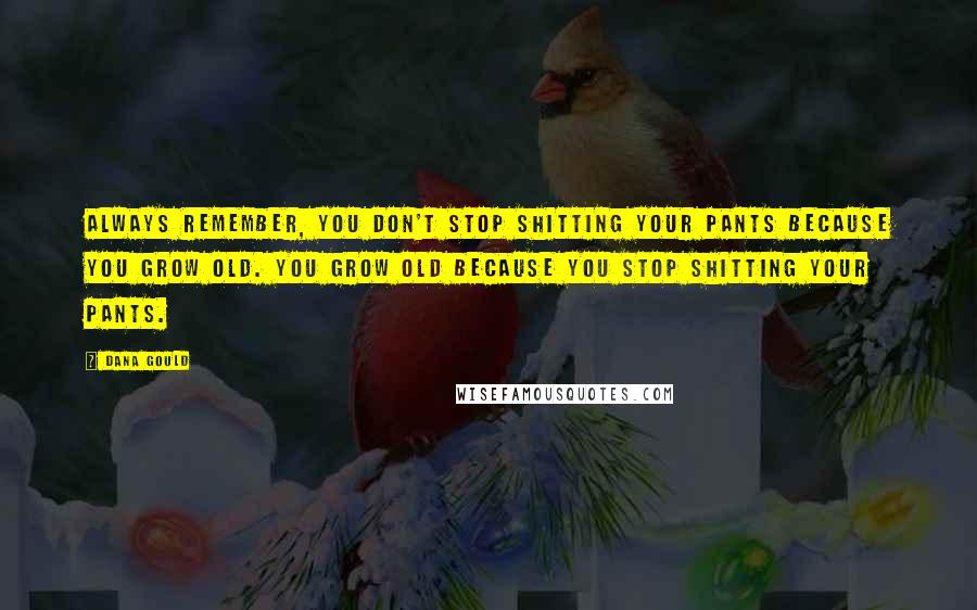 Dana Gould Quotes: Always remember, you don't stop shitting your pants because you grow old. You grow old because you stop shitting your pants.