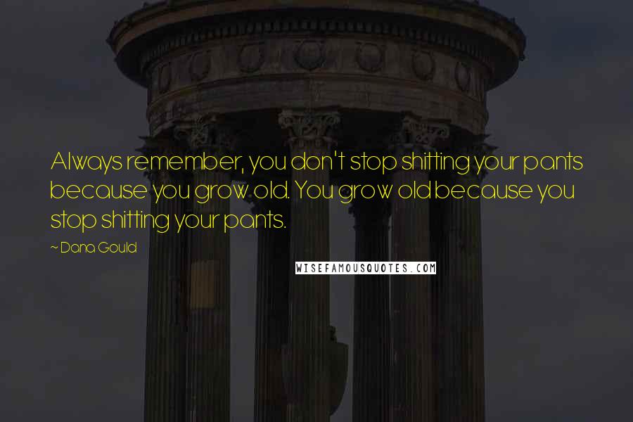 Dana Gould Quotes: Always remember, you don't stop shitting your pants because you grow old. You grow old because you stop shitting your pants.