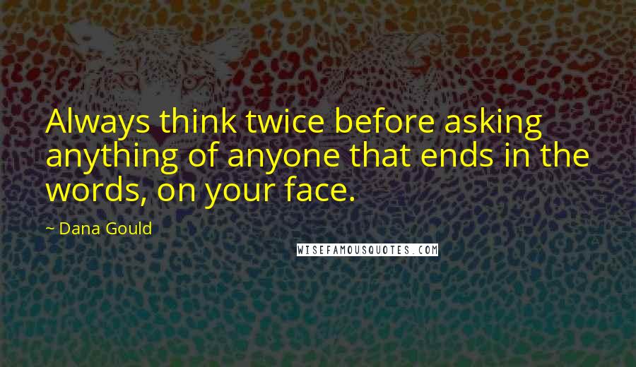 Dana Gould Quotes: Always think twice before asking anything of anyone that ends in the words, on your face.