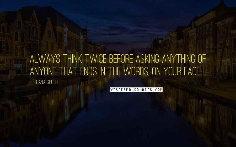 Dana Gould Quotes: Always think twice before asking anything of anyone that ends in the words, on your face.