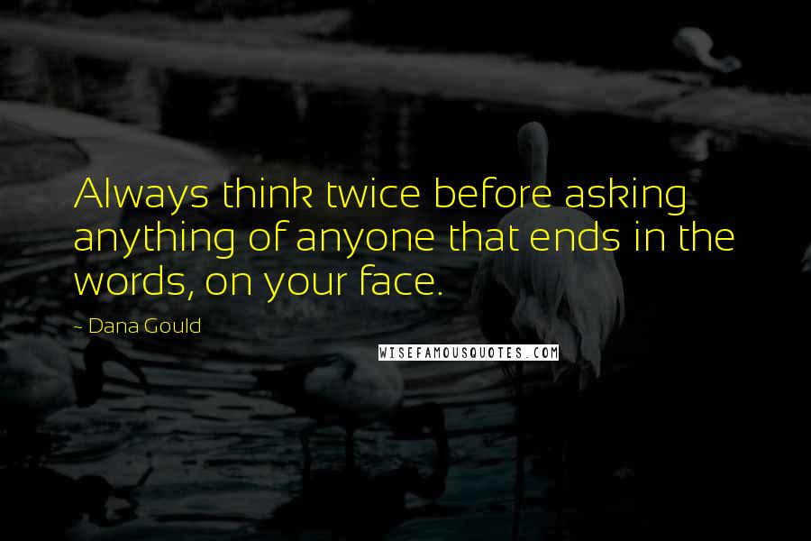 Dana Gould Quotes: Always think twice before asking anything of anyone that ends in the words, on your face.