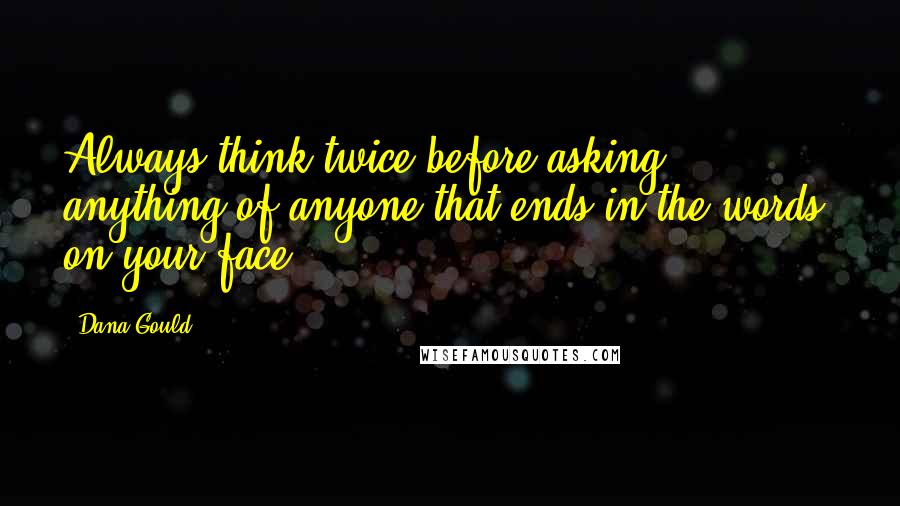 Dana Gould Quotes: Always think twice before asking anything of anyone that ends in the words, on your face.