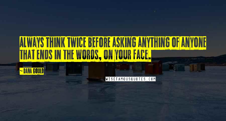 Dana Gould Quotes: Always think twice before asking anything of anyone that ends in the words, on your face.