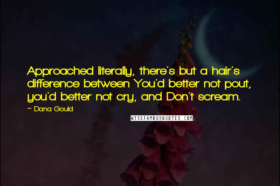 Dana Gould Quotes: Approached literally, there's but a hair's difference between You'd better not pout, you'd better not cry, and Don't scream.