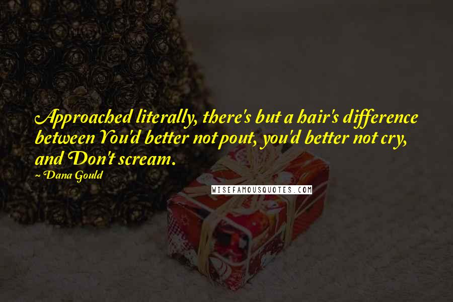 Dana Gould Quotes: Approached literally, there's but a hair's difference between You'd better not pout, you'd better not cry, and Don't scream.