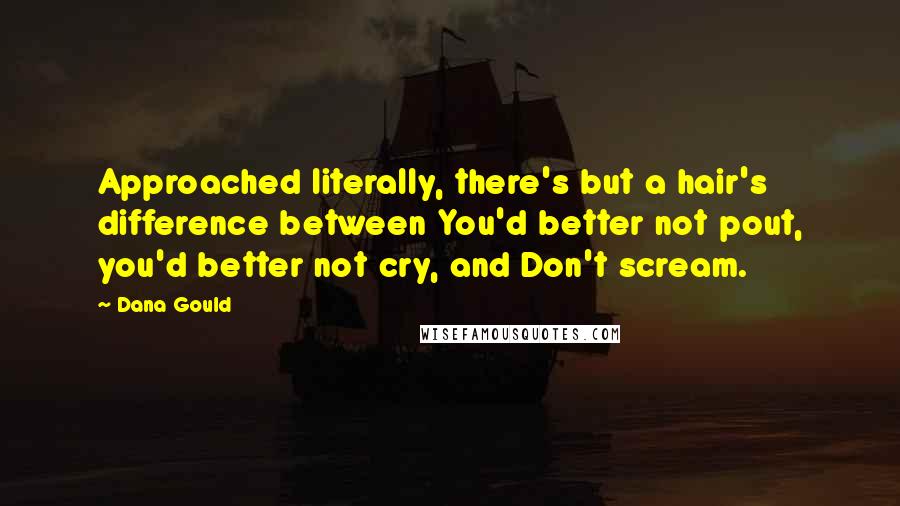 Dana Gould Quotes: Approached literally, there's but a hair's difference between You'd better not pout, you'd better not cry, and Don't scream.