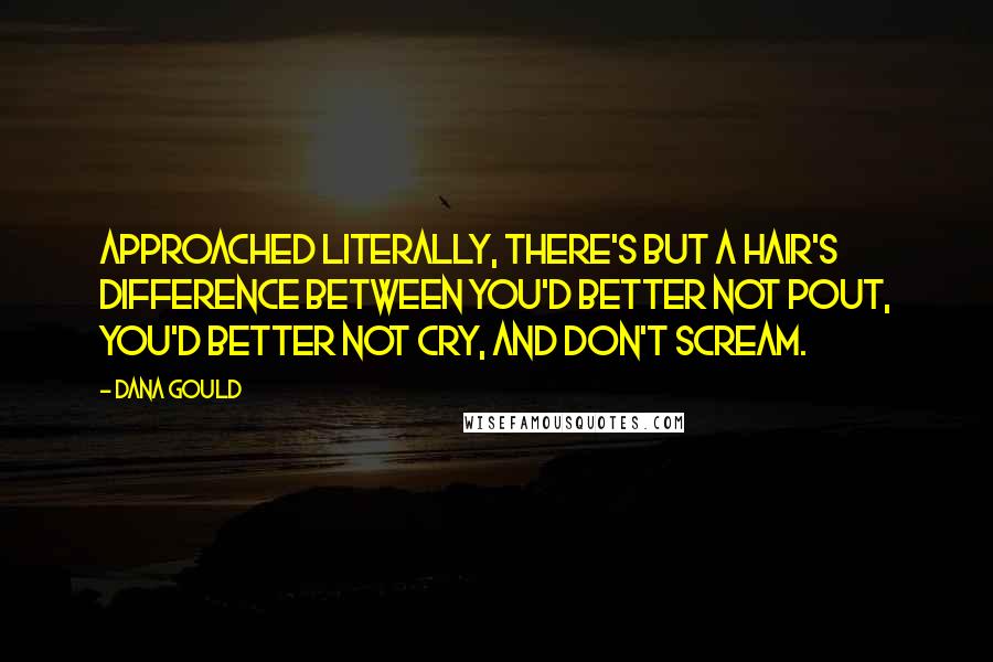 Dana Gould Quotes: Approached literally, there's but a hair's difference between You'd better not pout, you'd better not cry, and Don't scream.