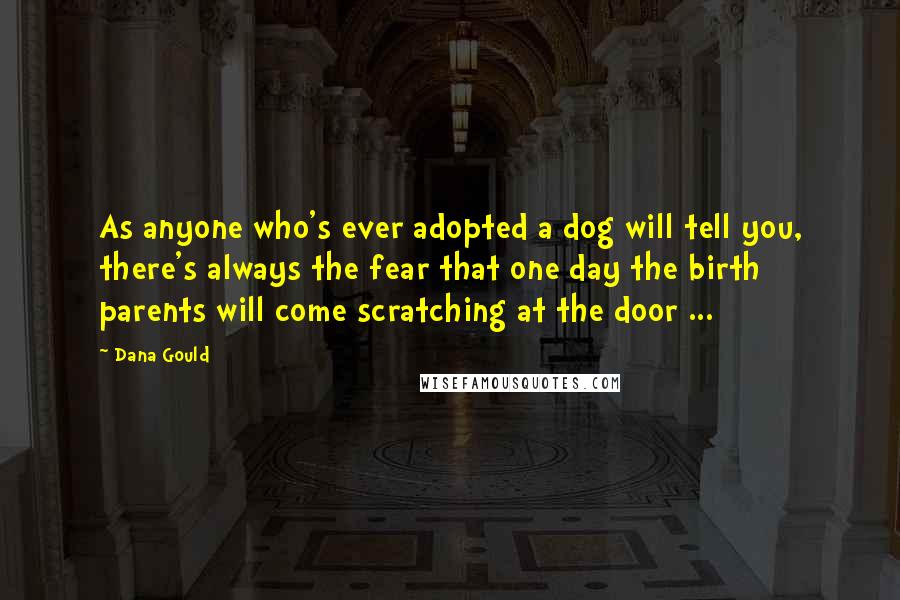 Dana Gould Quotes: As anyone who's ever adopted a dog will tell you, there's always the fear that one day the birth parents will come scratching at the door ...