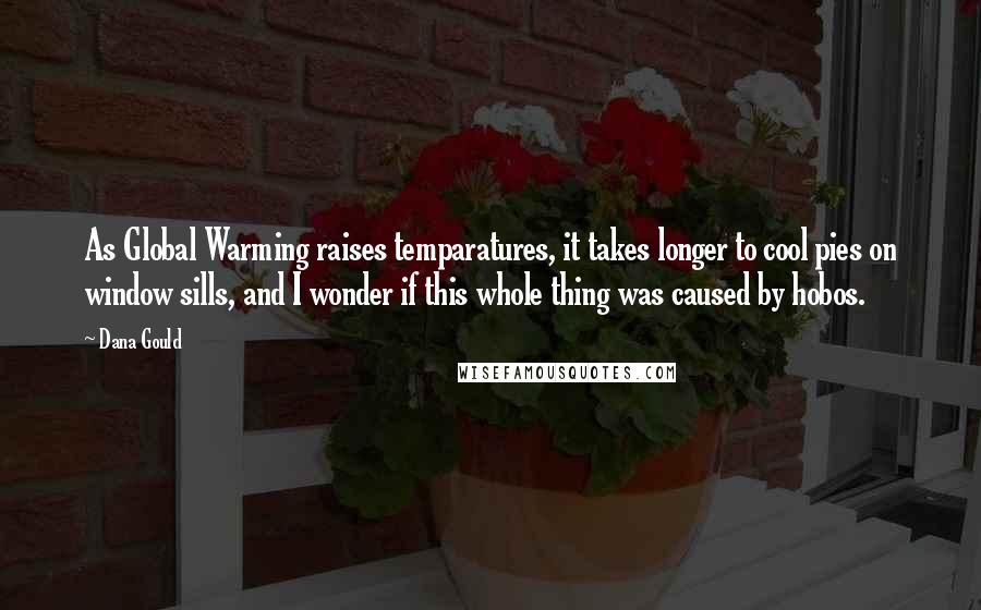 Dana Gould Quotes: As Global Warming raises temparatures, it takes longer to cool pies on window sills, and I wonder if this whole thing was caused by hobos.