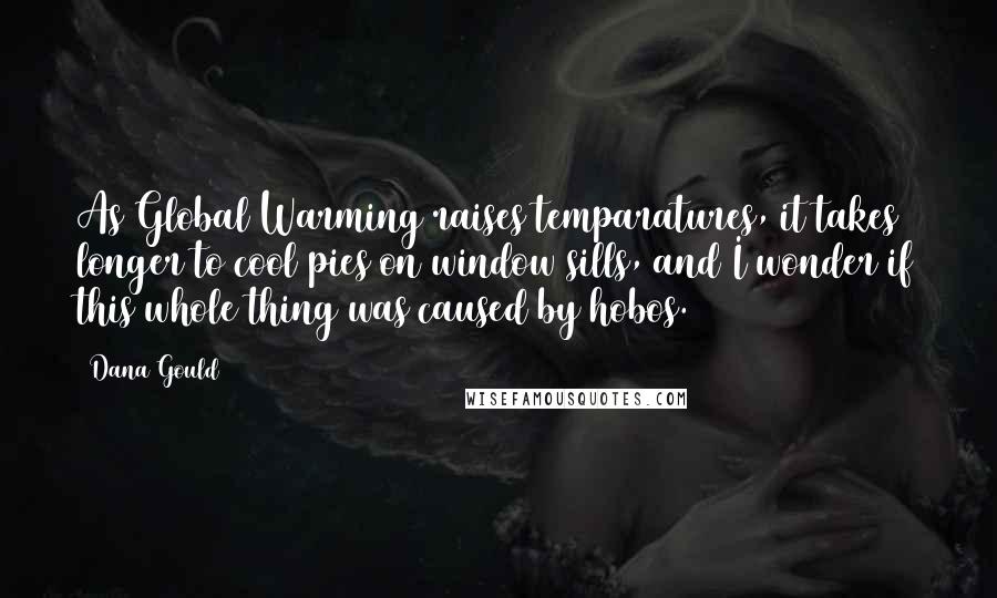 Dana Gould Quotes: As Global Warming raises temparatures, it takes longer to cool pies on window sills, and I wonder if this whole thing was caused by hobos.