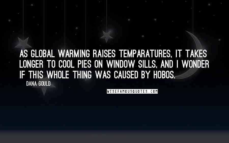 Dana Gould Quotes: As Global Warming raises temparatures, it takes longer to cool pies on window sills, and I wonder if this whole thing was caused by hobos.