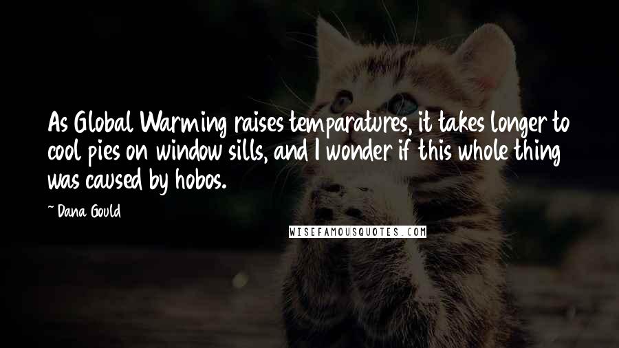 Dana Gould Quotes: As Global Warming raises temparatures, it takes longer to cool pies on window sills, and I wonder if this whole thing was caused by hobos.