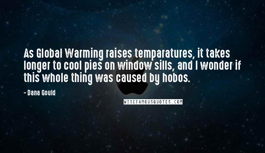 Dana Gould Quotes: As Global Warming raises temparatures, it takes longer to cool pies on window sills, and I wonder if this whole thing was caused by hobos.