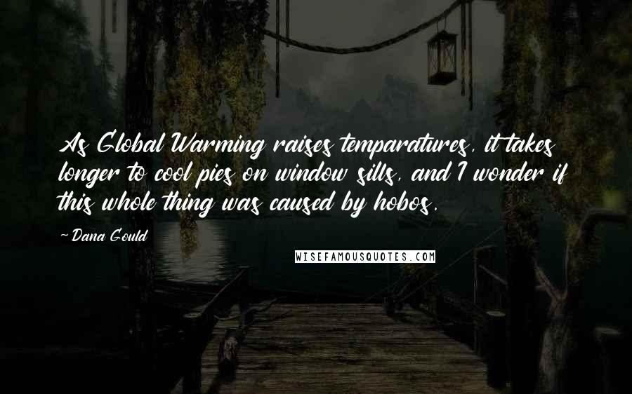 Dana Gould Quotes: As Global Warming raises temparatures, it takes longer to cool pies on window sills, and I wonder if this whole thing was caused by hobos.