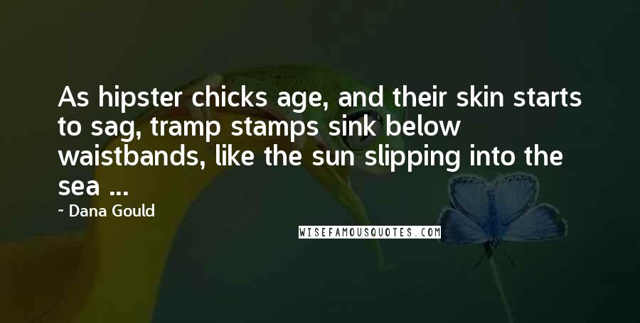 Dana Gould Quotes: As hipster chicks age, and their skin starts to sag, tramp stamps sink below waistbands, like the sun slipping into the sea ...