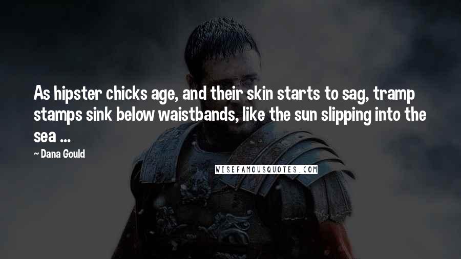 Dana Gould Quotes: As hipster chicks age, and their skin starts to sag, tramp stamps sink below waistbands, like the sun slipping into the sea ...