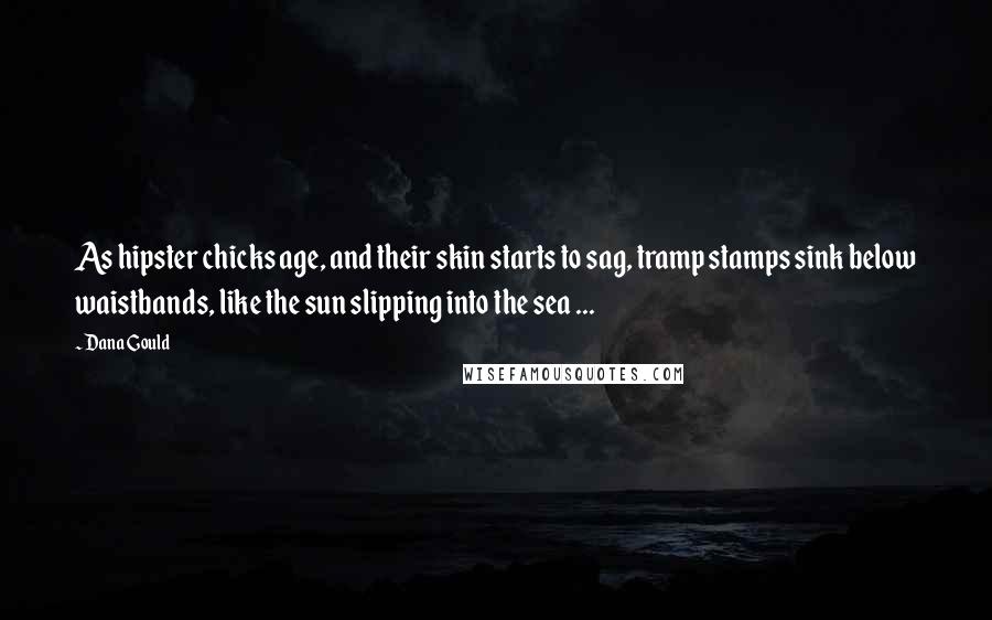 Dana Gould Quotes: As hipster chicks age, and their skin starts to sag, tramp stamps sink below waistbands, like the sun slipping into the sea ...