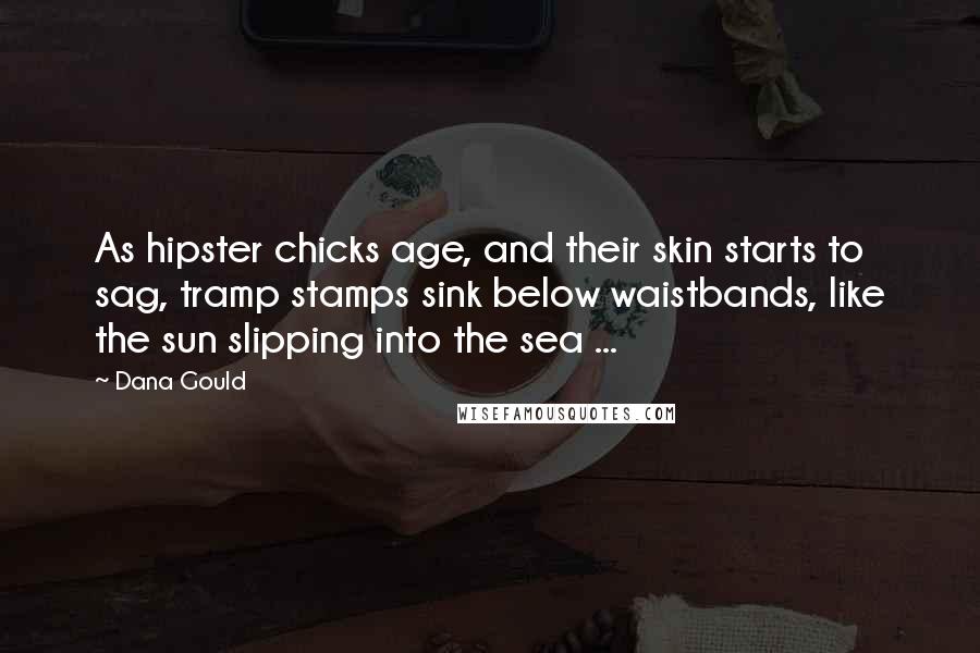 Dana Gould Quotes: As hipster chicks age, and their skin starts to sag, tramp stamps sink below waistbands, like the sun slipping into the sea ...