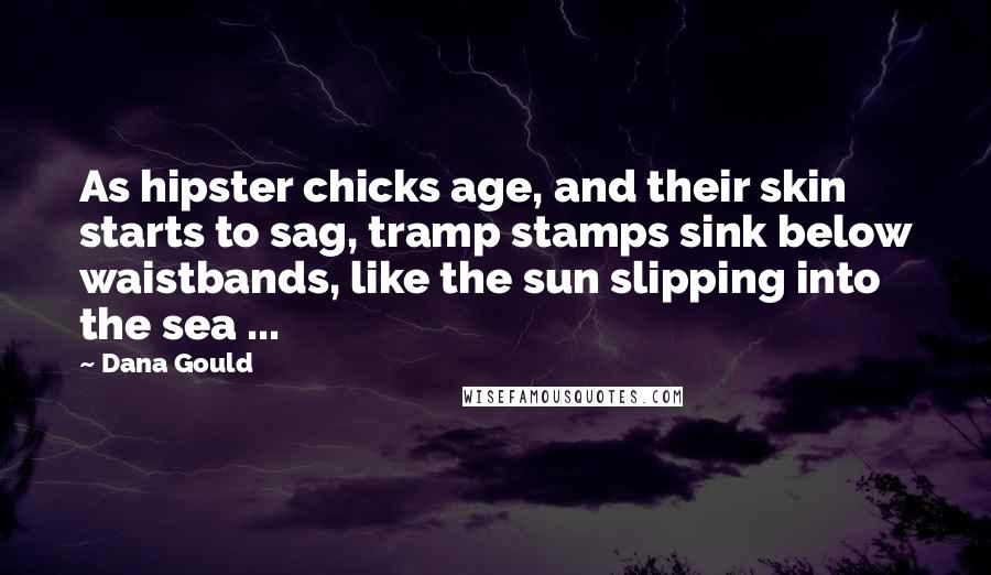 Dana Gould Quotes: As hipster chicks age, and their skin starts to sag, tramp stamps sink below waistbands, like the sun slipping into the sea ...