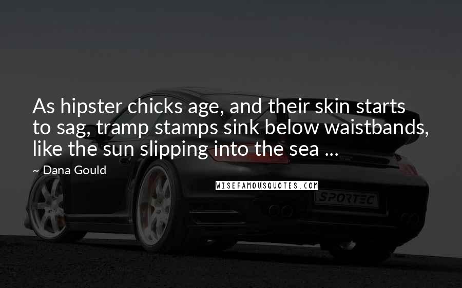 Dana Gould Quotes: As hipster chicks age, and their skin starts to sag, tramp stamps sink below waistbands, like the sun slipping into the sea ...