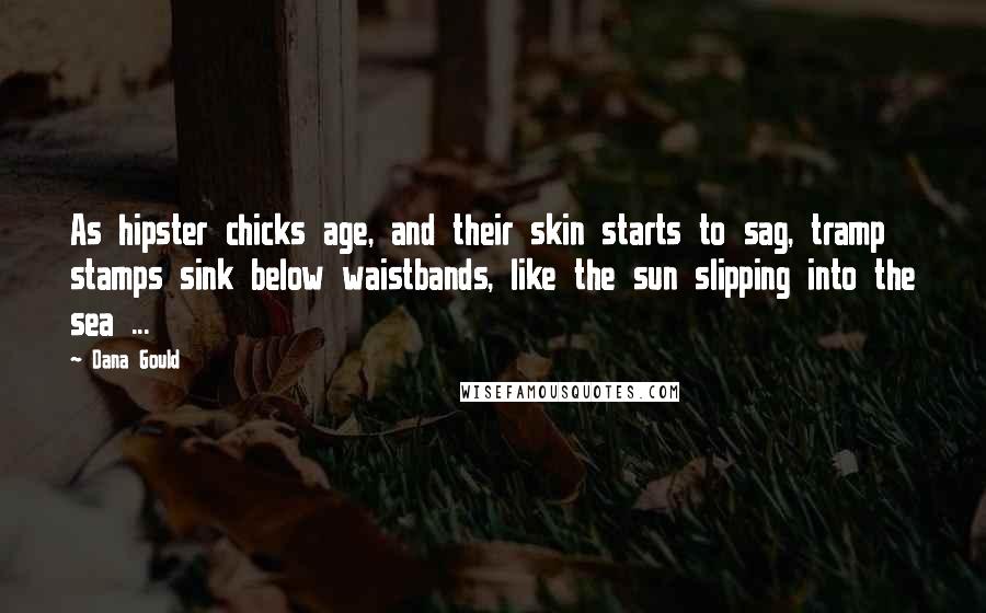 Dana Gould Quotes: As hipster chicks age, and their skin starts to sag, tramp stamps sink below waistbands, like the sun slipping into the sea ...