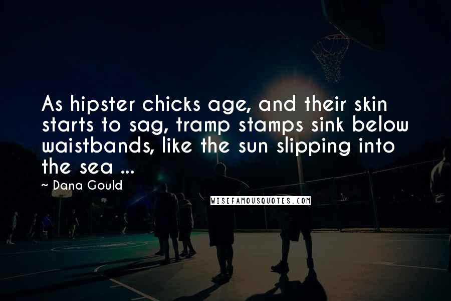 Dana Gould Quotes: As hipster chicks age, and their skin starts to sag, tramp stamps sink below waistbands, like the sun slipping into the sea ...