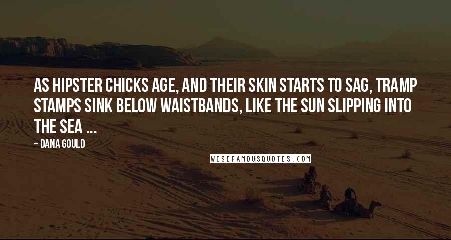 Dana Gould Quotes: As hipster chicks age, and their skin starts to sag, tramp stamps sink below waistbands, like the sun slipping into the sea ...