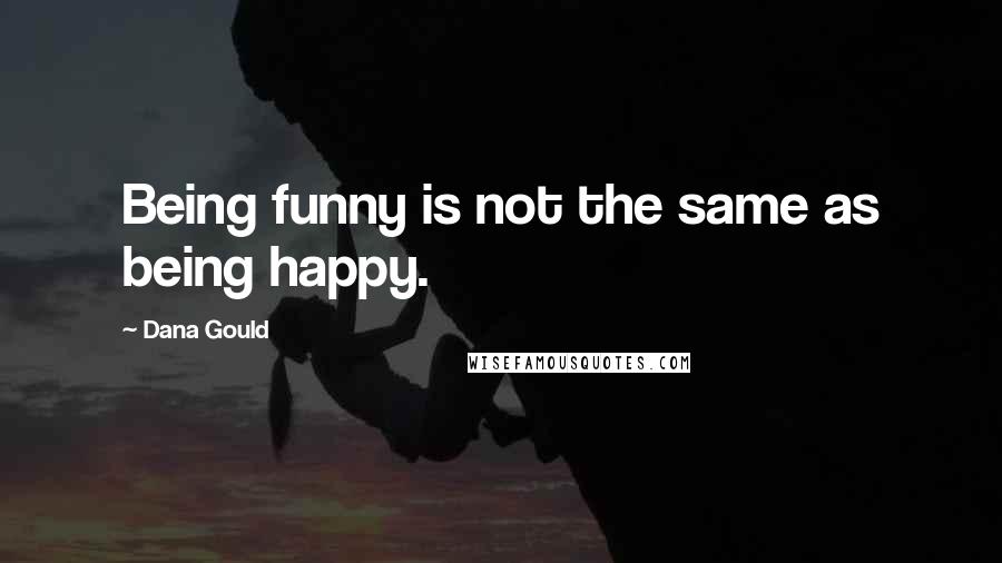 Dana Gould Quotes: Being funny is not the same as being happy.